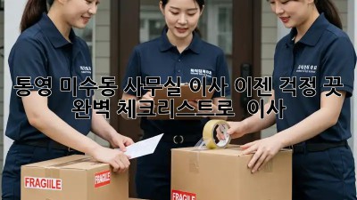 통영 미수동 사무실 이사, 이젠 걱정 끗! 완벽 체크리스트로 轻松 이사!