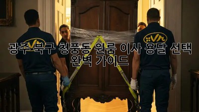 광주 북구 청풍동 원룸 이사, 용달 선택 완벽 가이드!
